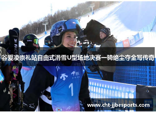 谷爱凌崇礼站自由式滑雪U型场地决赛一骑绝尘夺金写传奇