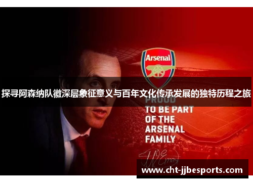 探寻阿森纳队徽深层象征意义与百年文化传承发展的独特历程之旅