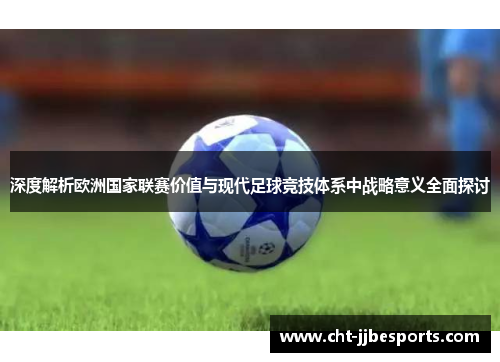 深度解析欧洲国家联赛价值与现代足球竞技体系中战略意义全面探讨