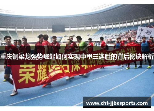 重庆铜梁龙强势崛起如何实现中甲三连胜的背后秘诀解析