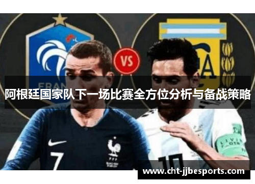 阿根廷国家队下一场比赛全方位分析与备战策略