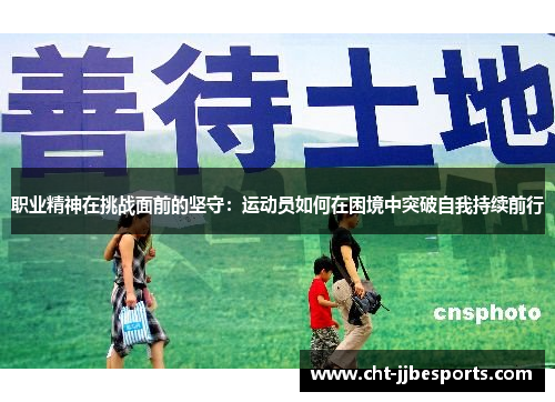 职业精神在挑战面前的坚守：运动员如何在困境中突破自我持续前行