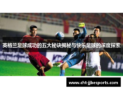 英格兰足球成功的五大秘诀揭秘与快乐足球的深度探索