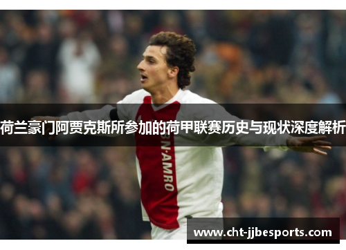 荷兰豪门阿贾克斯所参加的荷甲联赛历史与现状深度解析 荷兰豪门阿贾克斯所参加的荷甲联赛历史与现状深度解析