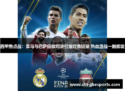 西甲焦点战:皇马与巴萨宿敌对决引爆经典较量 热血激战一触即发 西甲焦点战:皇马与巴萨宿敌对决引爆经典较量 热血激战一触即发