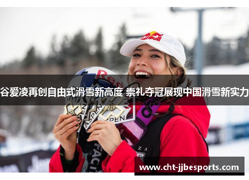 谷爱凌再创自由式滑雪新高度 崇礼夺冠展现中国滑雪新实力 谷爱凌再创自由式滑雪新高度 崇礼夺冠展现中国滑雪新实力