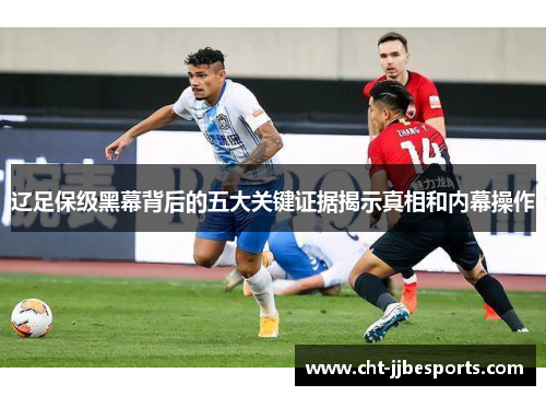 辽足保级黑幕背后的五大关键证据揭示真相和内幕操作