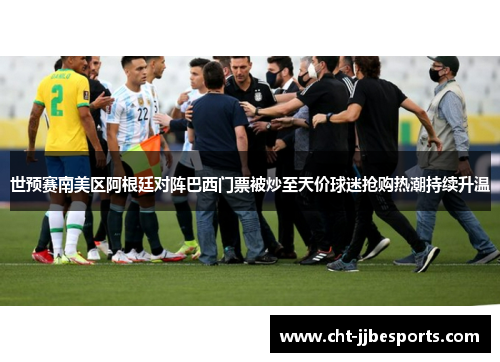 世预赛南美区阿根廷对阵巴西门票被炒至天价球迷抢购热潮持续升温