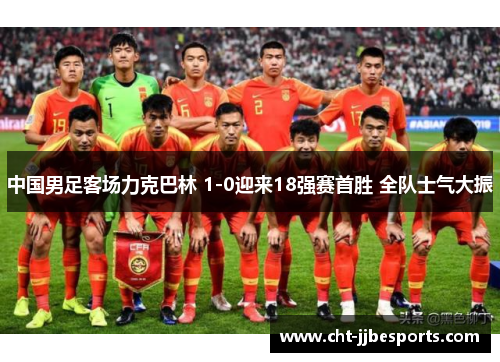 中国男足客场力克巴林 1-0迎来18强赛首胜 全队士气大振