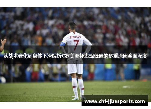 从战术老化到身体下滑解析C罗美洲杯表现低迷的多重原因全面深度