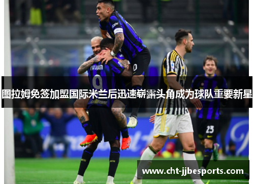 图拉姆免签加盟国际米兰后迅速崭露头角成为球队重要新星