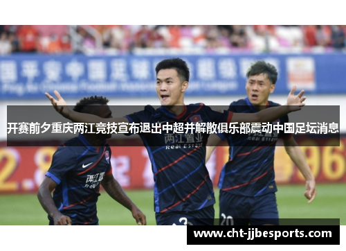 开赛前夕重庆两江竞技宣布退出中超并解散俱乐部震动中国足坛消息