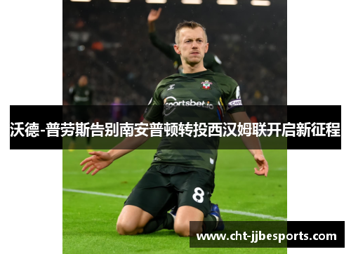 沃德-普劳斯告别南安普顿转投西汉姆联开启新征程