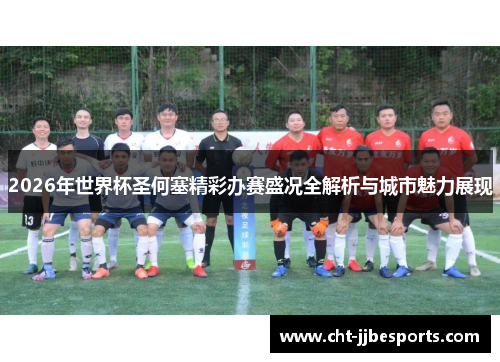 2026年世界杯圣何塞精彩办赛盛况全解析与城市魅力展现 2026年世界杯圣何塞精彩办赛盛况全解析与城市魅力展现