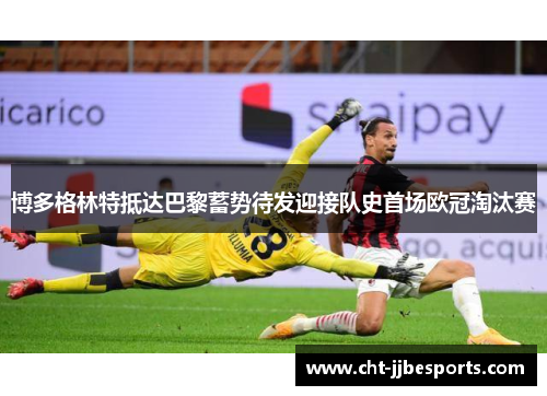 博多格林特抵达巴黎蓄势待发迎接队史首场欧冠淘汰赛 博多格林特抵达巴黎蓄势待发迎接队史首场欧冠淘汰赛